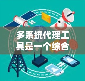 多系统代理工具是一个综合性的解决方案，能够连接和管理多个系统，提供数据传输、文件传输、API代理、日志管理、监控与报警以及自动化任务等多种功能。以下是对这些工具可能应用场景和具体实现方式的详细分析