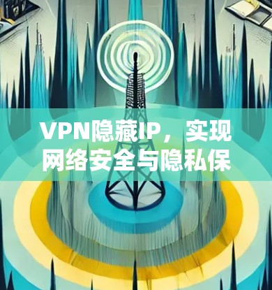 VPN隐藏IP，实现网络安全与隐私保护