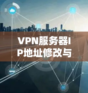 VPN服务器IP地址修改与配置解析 VPN服务器IP地址修改与配置解析