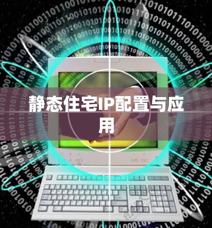 静态住宅IP配置与应用