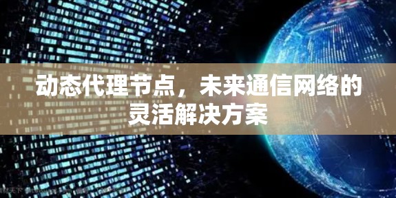 动态代理节点，未来通信网络的灵活解决方案