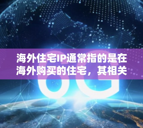海外住宅IP通常指的是在海外购买的住宅,其相关的知识产权(IP)问题。知识产权包括但不限于著作权、商标权、专利权、产权等。以下是一些与海外住宅IP相关的常见问题和注意事项 海外住宅IP通常指的是在海外购买的住宅,其相关的知识产权(IP)问题。知识产权包括但不限于著作权、商标权、专利权、产权等。以下是一些与海外住宅IP相关的常见问题和注意事项