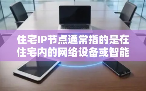 住宅IP节点通常指的是在住宅内的网络设备或智能家居设备所使用的IP地址。这些IP地址可以是私有IP地址(如192.168.x.x或10.x.x.x)或是其他类型的IP地址,具体取决于网络的配置和需求 住宅IP节点通常指的是在住宅内的网络设备或智能家居设备所使用的IP地址。这些IP地址可以是私有IP地址(如192.168.x.x或10.x.x.x)或是其他类型的IP地址,具体取决于网络的配置和需求