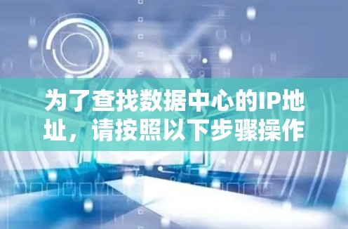 为了查找数据中心的IP地址，请按照以下步骤操作