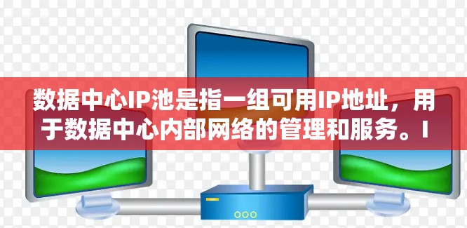 数据中心IP池是指一组可用IP地址，用于数据中心内部网络的管理和服务。IP池通常用于动态分配IP地址，以确保网络的高效运作和资源的可用性。以下是关于数据中心IP池的一些关键点