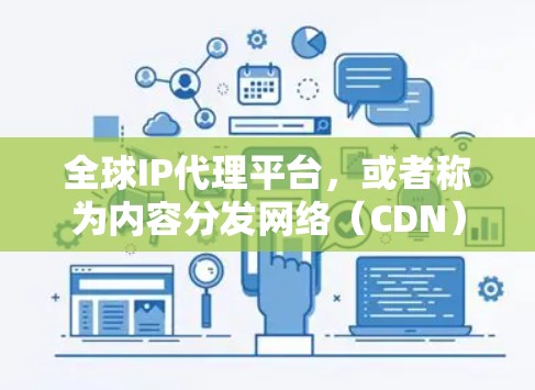 全球IP代理平台,或者称为内容分发网络(CDN)服务,旨在通过全球分布的服务器加速内容的访问速度,并保护用户隐私。以下是对该平台的详细分析和总结 全球IP代理平台,或者称为内容分发网络(CDN)服务,旨在通过全球分布的服务器加速内容的访问速度,并保护用户隐私。以下是对该平台的详细分析和总结