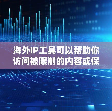 海外IP工具可以帮助你访问被限制的内容或保护隐私。以下是几种常用的工具及其作用和注意事项