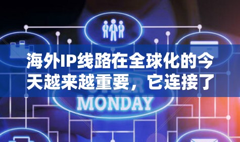 海外IP线路在全球化的今天越来越重要，它连接了不同国家和地区的用户，确保数据和应用的高效传输。以下是对海外IP线路的详细分析