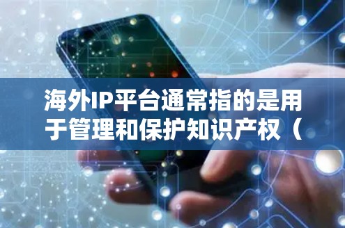 海外IP平台通常指的是用于管理和保护知识产权（IP）的国际平台或服务。以下是一些常见的海外IP平台和服务