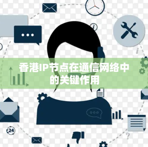 香港IP节点在通信网络中的关键作用 香港IP节点在通信网络中的关键作用