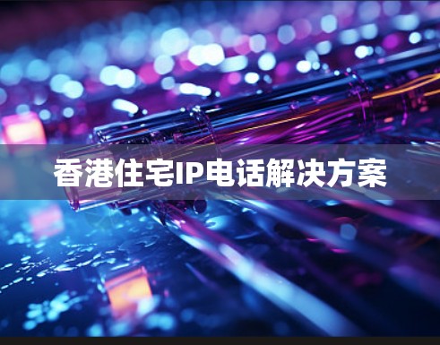 香港住宅IP电话解决方案