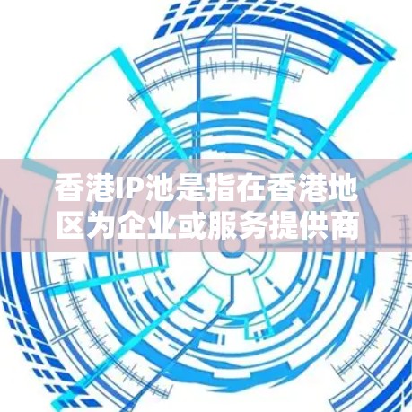 香港IP池是指在香港地区为企业或服务提供商提供的一批专用IP地址资源，用于管理和分配互联网接入服务。这种IP池通常由互联网服务提供商（ISP）或网络运营商建立，用于为客户提供稳定、安全的网络访问服务