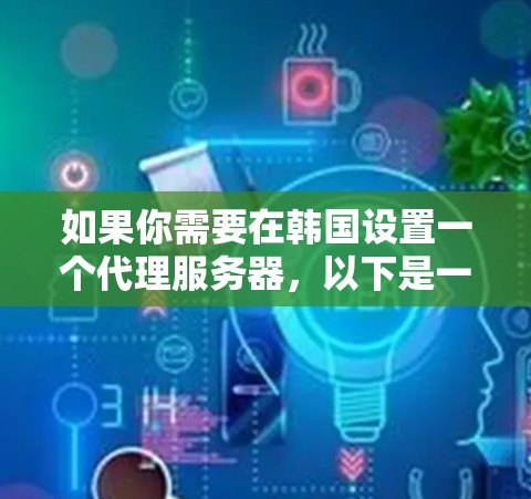 如果你需要在韩国设置一个代理服务器，以下是一些可能的方法和建议