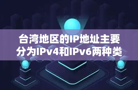 台湾地区的IP地址主要分为IPv4和IPv6两种类型。以下是关于台湾IP地址的详细信息