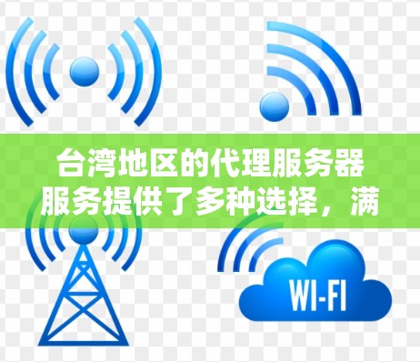 台湾地区的代理服务器服务提供了多种选择,满足不同用户的需求。以下是对台湾代理服务器的详细分析 台湾地区的代理服务器服务提供了多种选择,满足不同用户的需求。以下是对台湾代理服务器的详细分析