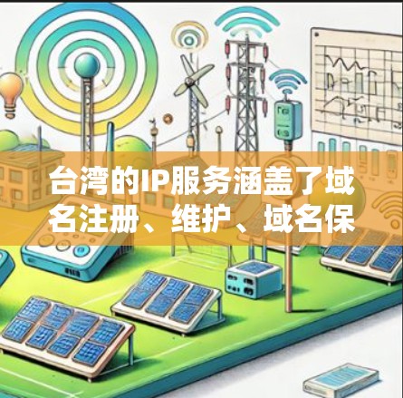 台湾的IP服务涵盖了域名注册、维护、域名保护、技术支持等多个方面。以下是关于台湾IP服务的详细信息
