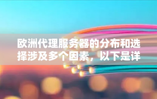 欧洲代理服务器的分布和选择涉及多个因素,以下是详细的分析和建议 欧洲代理服务器的分布和选择涉及多个因素,以下是详细的分析和建议