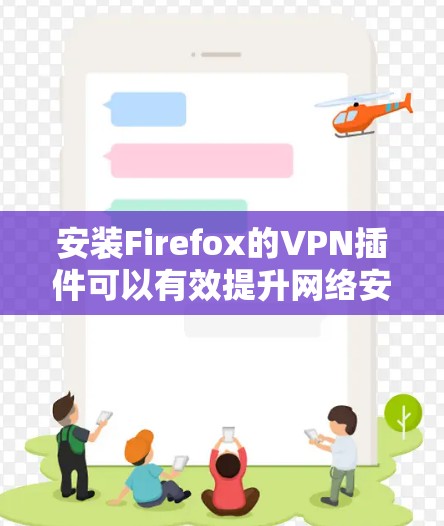 安装Firefox的VPN插件可以有效提升网络安全和隐私保护。以下是详细的步骤和建议 安装Firefox的VPN插件可以有效提升网络安全和隐私保护。以下是详细的步骤和建议