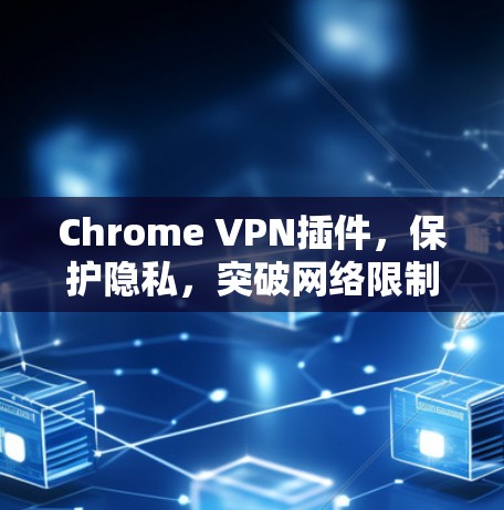 Chrome VPN插件,保护隐私,突破网络限制 Chrome VPN插件,保护隐私,突破网络限制