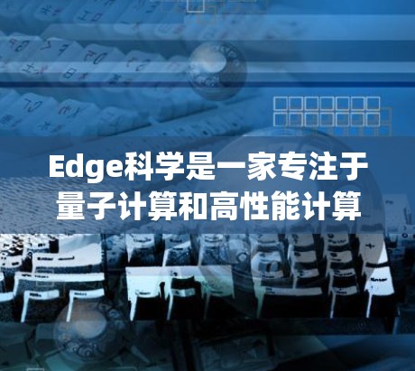 Edge科学是一家专注于量子计算和高性能计算领域的公司，他们提供高性能的计算资源和量子计算解决方案。如果你想了解Edge科学的上网服务，可以访问他们的官方网站或联系他们的销售团队以获取更多信息