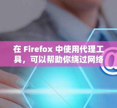 在 Firefox 中使用代理工具,可以帮助你绕过网络限制、匿名上网或访问受限的网站。以下是一些常用的代理工具和方法 在 Firefox 中使用代理工具,可以帮助你绕过网络限制、匿名上网或访问受限的网站。以下是一些常用的代理工具和方法