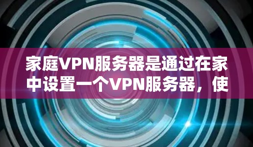 家庭VPN服务器是通过在家中设置一个VPN服务器，使家里的各个设备能够安全地通过加密连接访问互联网。以下是设置家庭VPN服务器的详细步骤