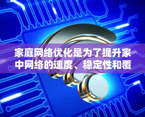 家庭网络优化是为了提升家中网络的速度、稳定性和覆盖范围，以下是一些常见的家庭网络优化方法和建议
