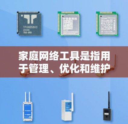 家庭网络工具是指用于管理、优化和维护家庭网络的各种工具和技术。这些工具可以帮助家庭成员更好地连接设备，提高网络性能，并确保网络安全。以下是一些常见的家庭网络工具及其作用