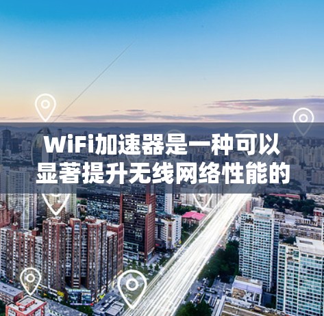 WiFi加速器是一种可以显著提升无线网络性能的设备，旨在解决信号衰减、延迟问题或覆盖不稳定性等问题，从而提供更快、更可靠的互联网连接。以下是关于WiFi加速器的一些详细信息