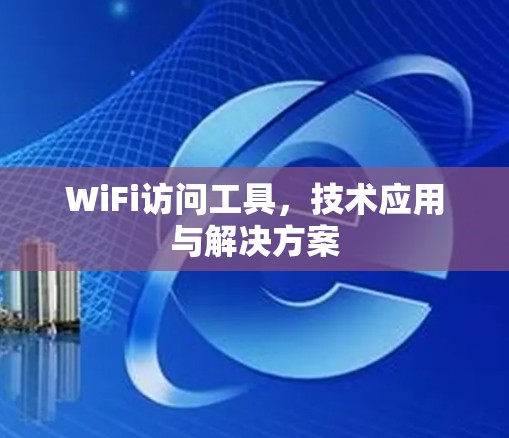 WiFi访问工具，技术应用与解决方案