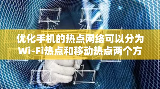 优化手机的热点网络可以分为Wi-Fi热点和移动热点两个方面，以下是一些详细的优化步骤和建议