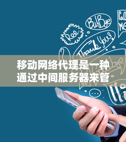移动网络代理是一种通过中间服务器来管理和优化移动设备的网络连接的技术。它主要用于企业环境，帮助企业更好地控制移动设备的网络使用，优化数据流量，提升安全性。以下是对移动网络代理的详细分析
