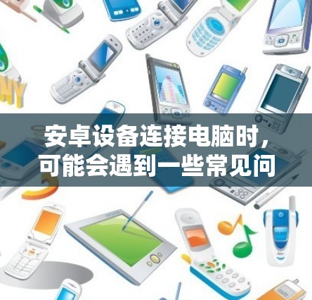 安卓设备连接电脑时，可能会遇到一些常见问题。以下是一些解决方法
