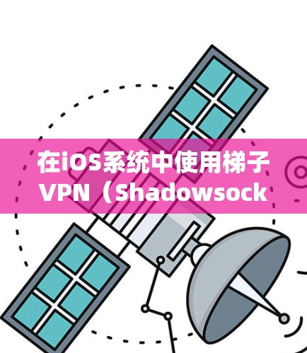 在iOS系统中使用梯子VPN(Shadowsocks)可以帮助你绕过地区限制,访问被屏蔽的网站或服务。以下是使用梯子VPN在iOS上的步骤和注意事项 在iOS系统中使用梯子VPN(Shadowsocks)可以帮助你绕过地区限制,访问被屏蔽的网站或服务。以下是使用梯子VPN在iOS上的步骤和注意事项