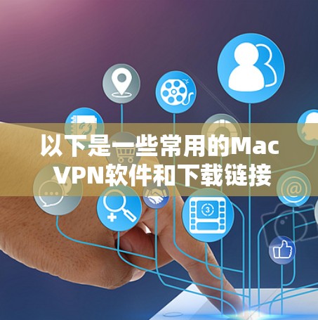以下是一些常用的Mac VPN软件和下载链接