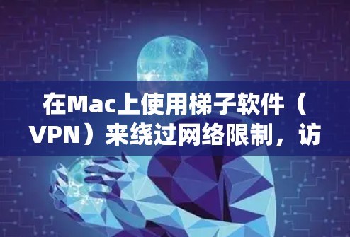 在Mac上使用梯子软件（VPN）来绕过网络限制，访问被阻止的网站或内容。以下是一些常见的Mac梯子软件及其简要说明
