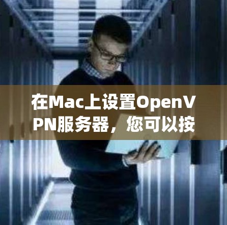 在Mac上设置OpenVPN服务器,您可以按照以下步骤操作 在Mac上设置OpenVPN服务器,您可以按照以下步骤操作