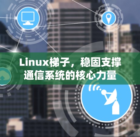 Linux梯子，稳固支撑通信系统的核心力量