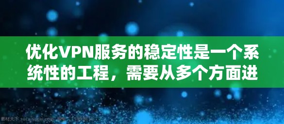 优化VPN服务的稳定性是一个系统性的工程，需要从多个方面进行全面检查和调整。以下是一份分步骤的优化指南，帮助您提升VPN的连续性和稳定性