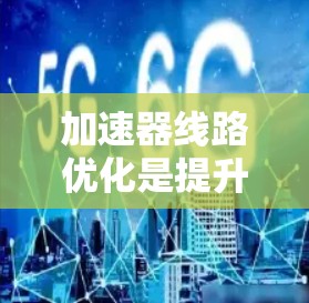 加速器线路优化是提升其性能和效率的关键过程,涉及多个方面的调整和优化。以下是对加速器线路优化的详细总结 加速器线路优化是提升其性能和效率的关键过程,涉及多个方面的调整和优化。以下是对加速器线路优化的详细总结
