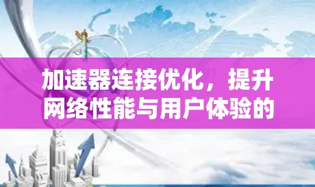 加速器连接优化，提升网络性能与用户体验的关键