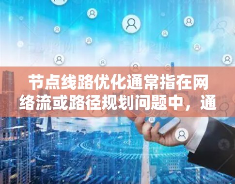 节点线路优化通常指在网络流或路径规划问题中，通过调整路径或路线的方式，以达到某种优化目标（如最小化成本、最大化效率、减少拥堵等）以下是一些常见的节点线路优化方法和应用场景