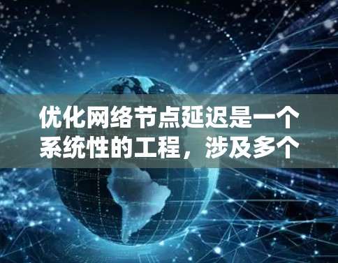 优化网络节点延迟是一个系统性的工程,涉及多个方面的考量和实施步骤。以下是一个有条理的优化计划,帮助您有效降低网络延迟 优化网络节点延迟是一个系统性的工程,涉及多个方面的考量和实施步骤。以下是一个有条理的优化计划,帮助您有效降低网络延迟