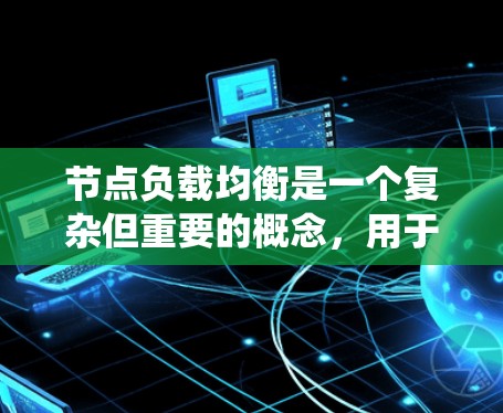 节点负载均衡是一个复杂但重要的概念,用于在分布式系统中合理分配任务和资源,确保系统的高效性和稳定性。以下是对节点负载均衡的详细总结 节点负载均衡是一个复杂但重要的概念,用于在分布式系统中合理分配任务和资源,确保系统的高效性和稳定性。以下是对节点负载均衡的详细总结