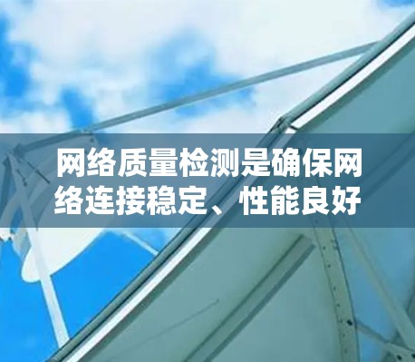 网络质量检测是确保网络连接稳定、性能良好的重要步骤。以下是一些常用的网络质量检测方法和工具 网络质量检测是确保网络连接稳定、性能良好的重要步骤。以下是一些常用的网络质量检测方法和工具