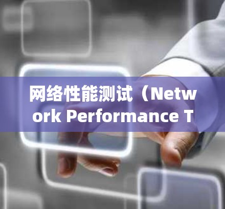 网络性能测试（Network Performance Testing，NPT）是一系列技术手段，用于评估和监控网络的性能，确保其能够高效、可靠地支持应用需求。以下是网络性能测试的详细说明