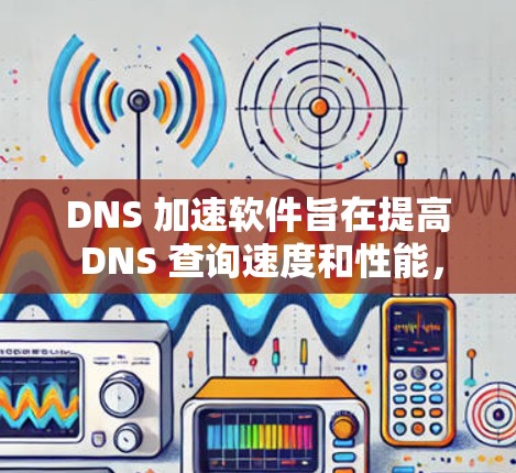 DNS 加速软件旨在提高 DNS 查询速度和性能,减少延迟,提升整体网络响应速度。以下是一些常用的 DNS 加速软件及其特点 DNS 加速软件旨在提高 DNS 查询速度和性能,减少延迟,提升整体网络响应速度。以下是一些常用的 DNS 加速软件及其特点