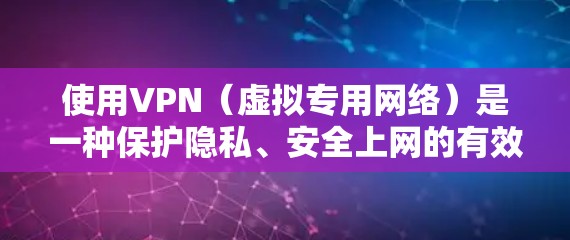 使用VPN（虚拟专用网络）是一种保护隐私、安全上网的有效方法。以下是对VPN的详细介绍和操作指南，帮助您了解如何选择、安装和使用VPN