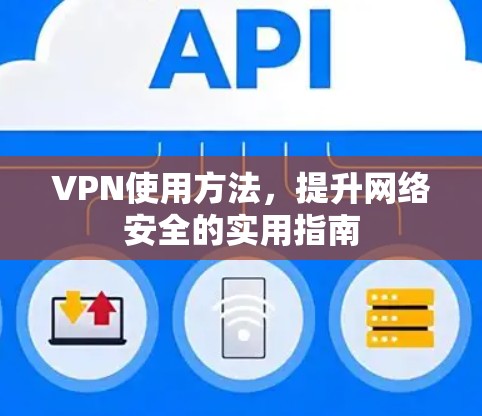 VPN使用方法，提升网络安全的实用指南