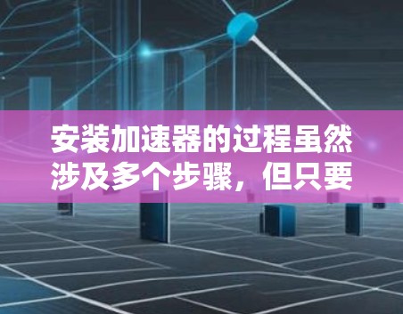 安装加速器的过程虽然涉及多个步骤,但只要按照说明书和安全注意事项一步步来,就能顺利完成。下面是安装加速器的详细步骤 安装加速器的过程虽然涉及多个步骤,但只要按照说明书和安全注意事项一步步来,就能顺利完成。下面是安装加速器的详细步骤
